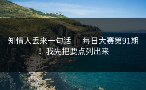 知情人丢来一句话 ｜ 每日大赛第91期！我先把要点列出来