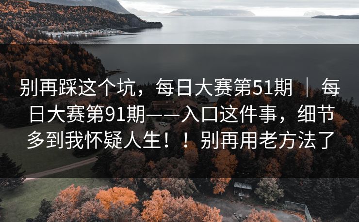 别再踩这个坑,每日大赛第51期 | 每日大赛第91期——入口这件事,细节多到我怀疑人生!!别再用老方法了 别再踩这个坑,每日大赛第51期 | 每日大赛第91期——入口这件事,细节多到我怀疑人生!!别再用老方法了
